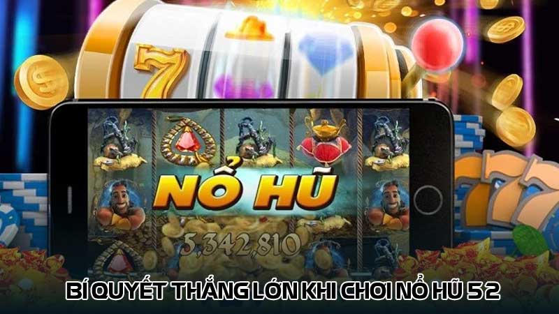 Bí quyết thắng lớn khi chơi nổ hũ 52