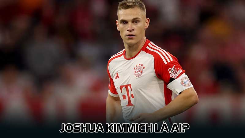 Joshua Kimmich là ai?