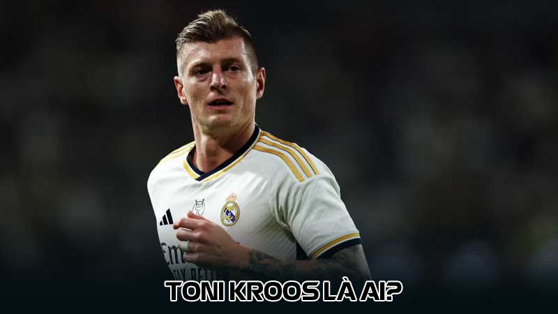 Toni Kroos là ai?